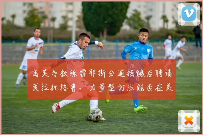 高芙与教练雷耶斯分道扬镳后聘请莫拉托格鲁,力量型打法能否在美网完成蜕变