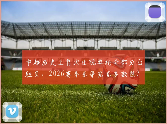 中超历史上首次出现单轮全部分出胜负,2026赛季竞争究竟多激烈?