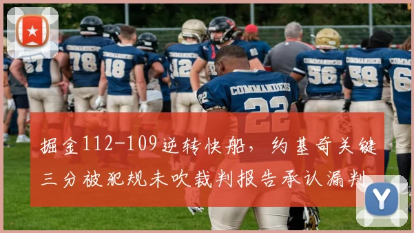 掘金112-109逆转快船,约基奇关键三分被犯规未吹裁判报告承认漏判
