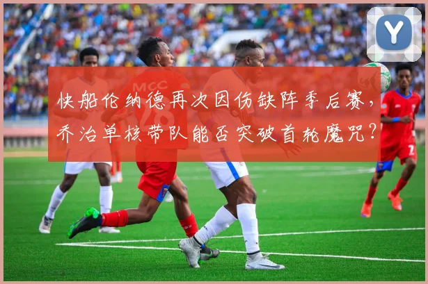 快船伦纳德再次因伤缺阵季后赛，乔治单核带队能否突破首轮魔咒？